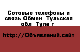 Сотовые телефоны и связь Обмен. Тульская обл.,Тула г.